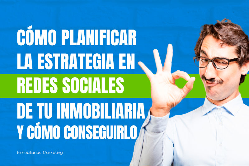 Cómo planificar la estrategia en redes sociales de tu inmobiliaria y cómo conseguirlo realmente