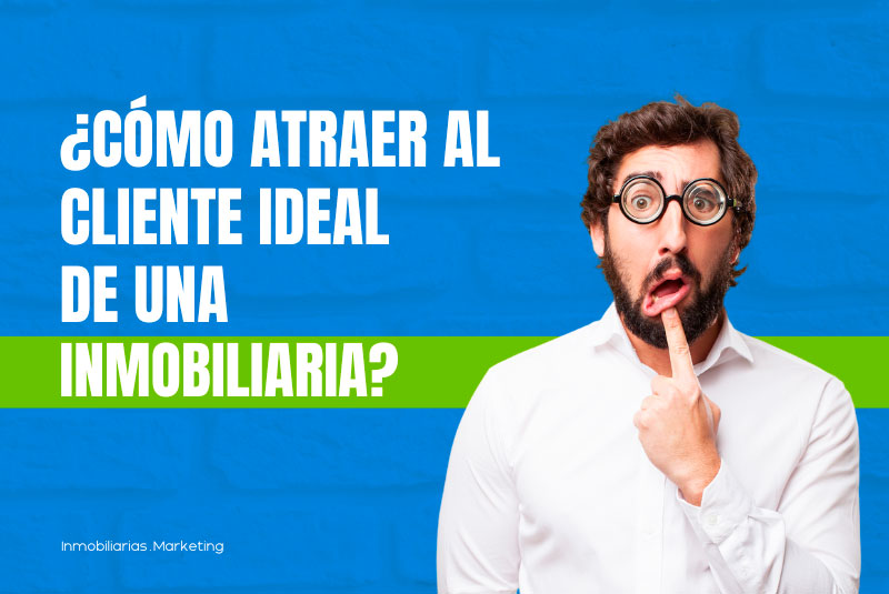 Cómo Atraer al Cliente Ideal de Una Inmobiliaria en [7 Sencillos Pasos]