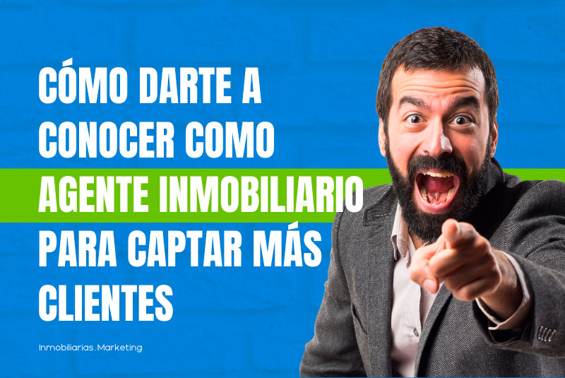 Cómo darte a conocer como Agente Inmobiliario para Captar más clientes